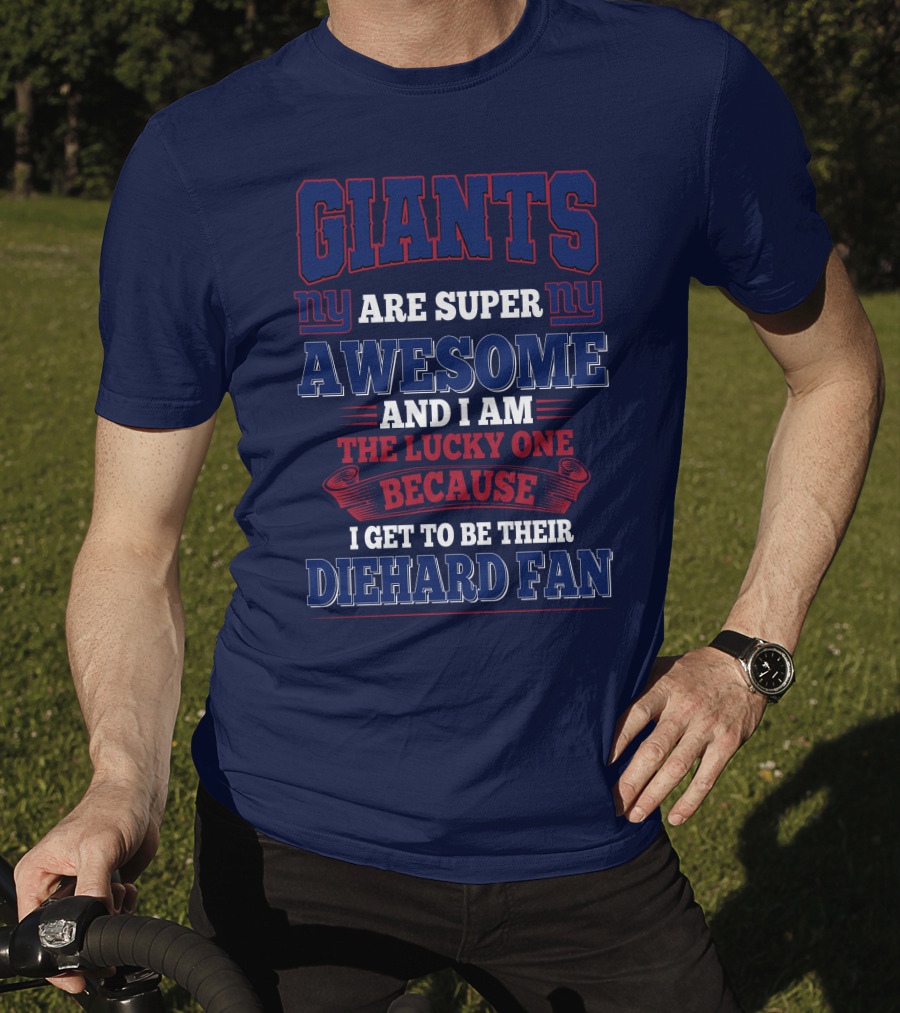 New York Giants Are Super Awesome And I Am The Lucky One Because I Get To Be Their Diehard Fan T-Shirt