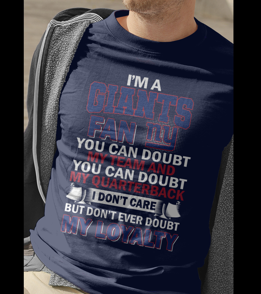 I'm A Giants Fan You Can Doubt My Team And You Can Doubt My Quarterback I Don't Care But Don't Ever Doubt My Loyalty New York Giants T-Shirt