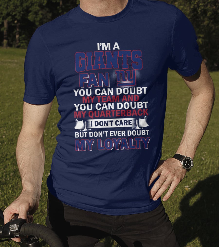 I'm A Giants Fan You Can Doubt My Team And You Can Doubt My Quarterback I Don't Care But Don't Ever Doubt My Loyalty New York Giants T-Shirt