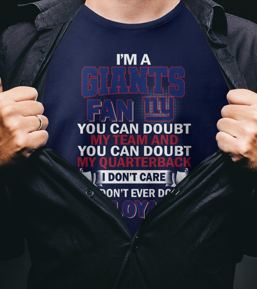 I'm A Giants Fan You Can Doubt My Team And You Can Doubt My Quarterback I Don't Care But Don't Ever Doubt My Loyalty New York Giants T-Shirt