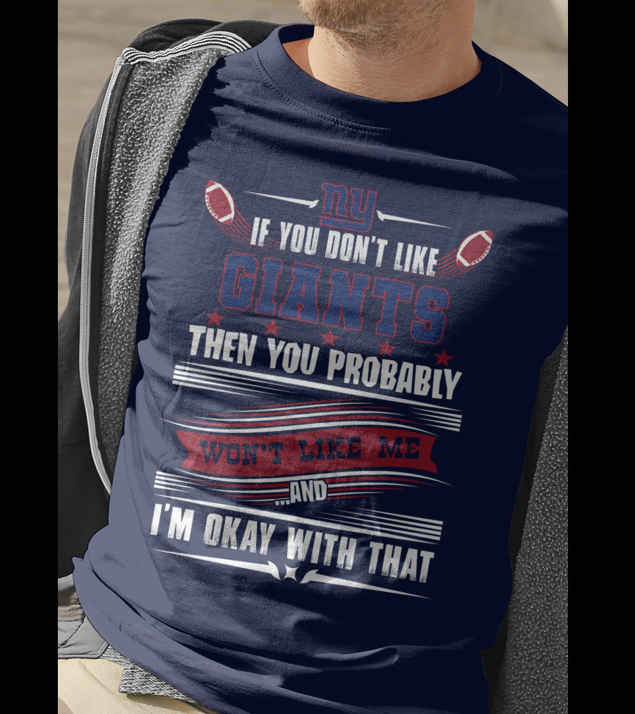 Ny If You Don't Like Giants Then You Probably Won't Like Me And I'm Okay With That T-Shirt