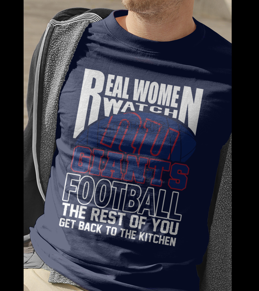 Real Women Watch New York Giants Football The Rest Of You Get Back To The Kitchen T-Shirt