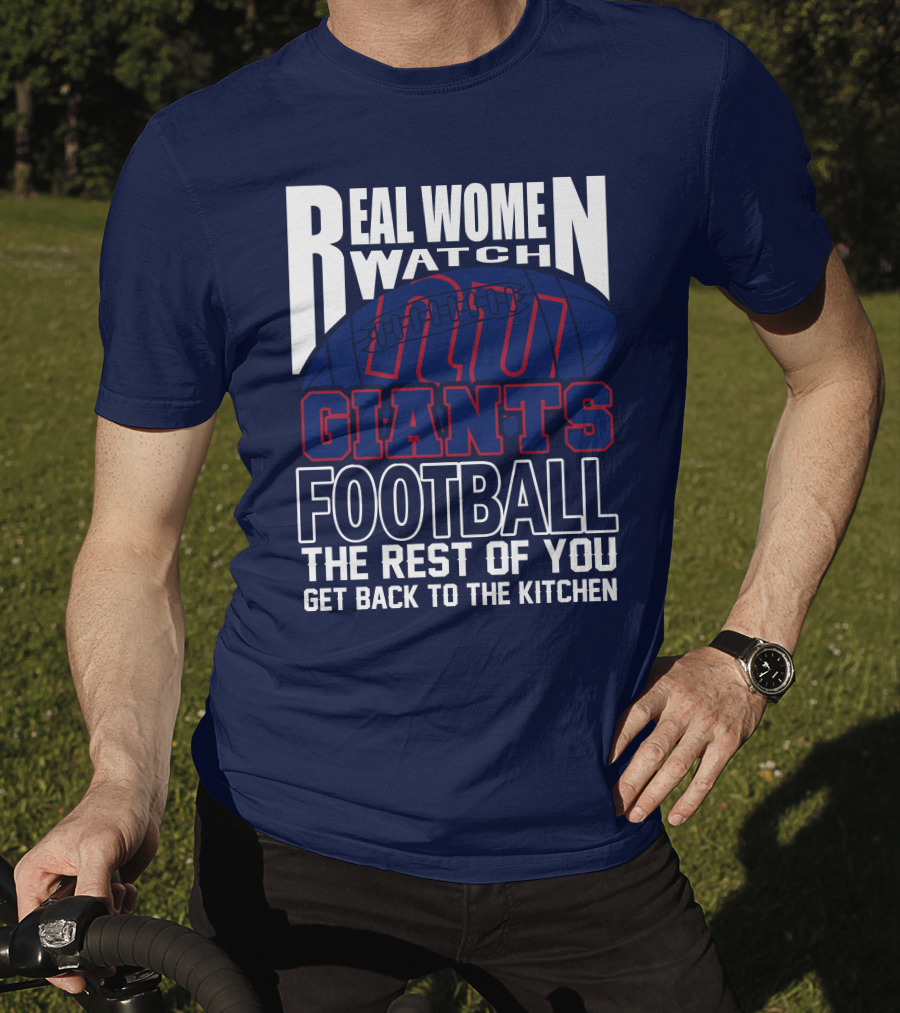 Real Women Watch New York Giants Football The Rest Of You Get Back To The Kitchen T-Shirt