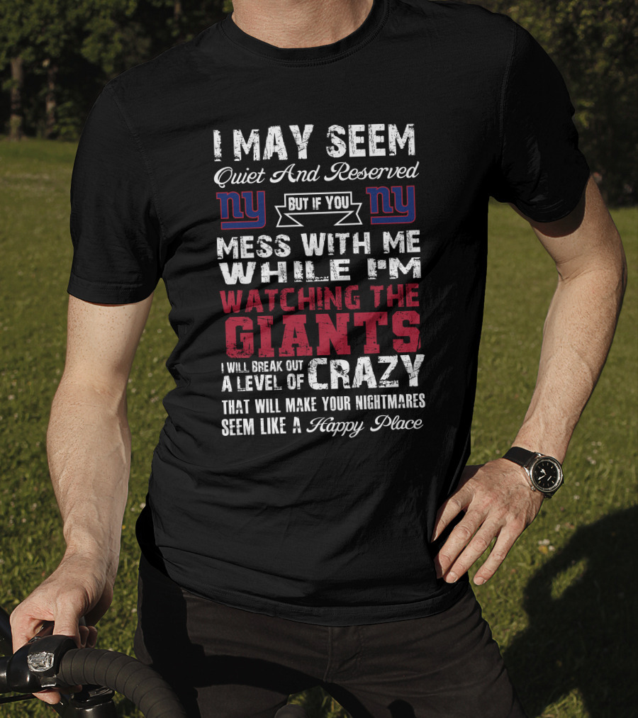 I May Seem Quiet And Reserved But If You Mess With Me While I'm Watching The New York Giants I Will Break Out A Level Of Crazy That Will Make Your Nightmares Seem Like A Happy Place T-Shirt