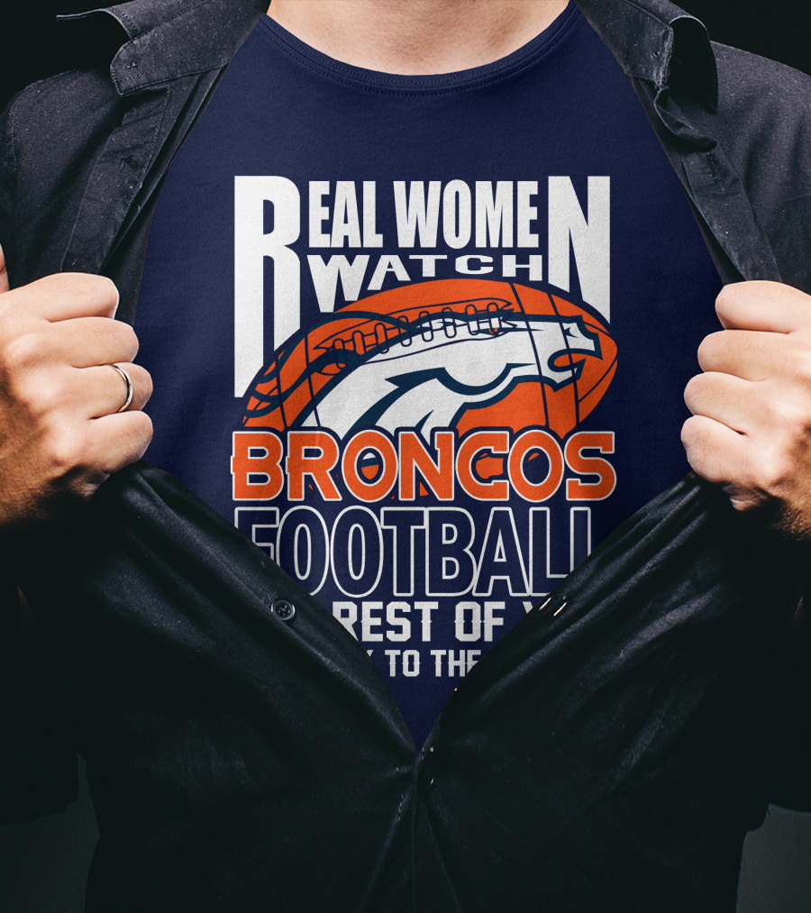 Real Women Watch Broncos Football The Rest Of You Get Back To The Kitchen T-Shirt