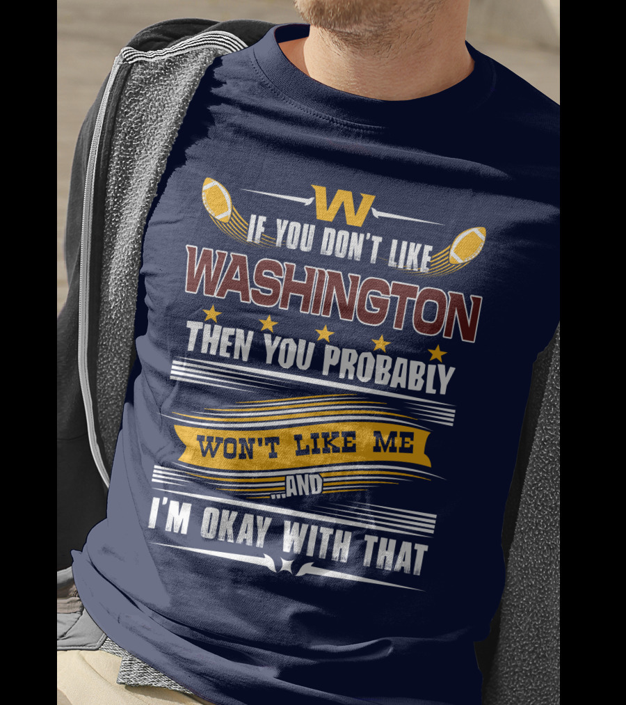 W If You Don't Like Washington Then You Probably Won't Like Me And I'm Okay With That Football T-Shirt