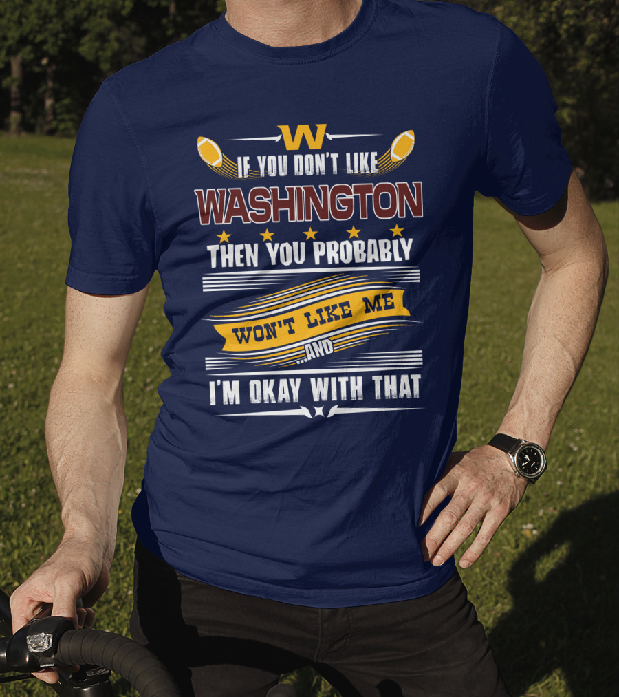 W If You Don't Like Washington Then You Probably Won't Like Me And I'm Okay With That Football T-Shirt