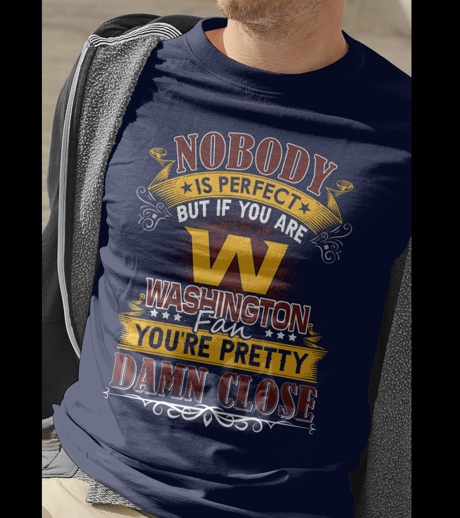 Nobody Is Perfect But If You Are Washington Fan You're Pretty Damn Close T-Shirt
