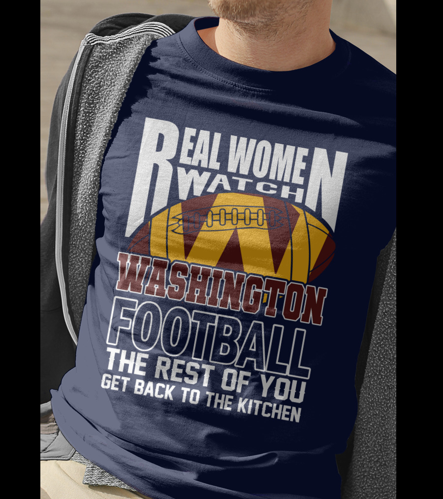 Real Women Watch Washington Football The Rest Of You Get Back To The Kitchen T-Shirt