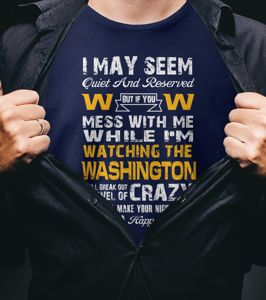 I May Seem Quiet And Reserved But If You Mess With Me While I'm Watching The Washington W W I Will Break Out A Level Of Crazy That Will Make Your Nightmares Seem Like A Happy Place T-Shirt
