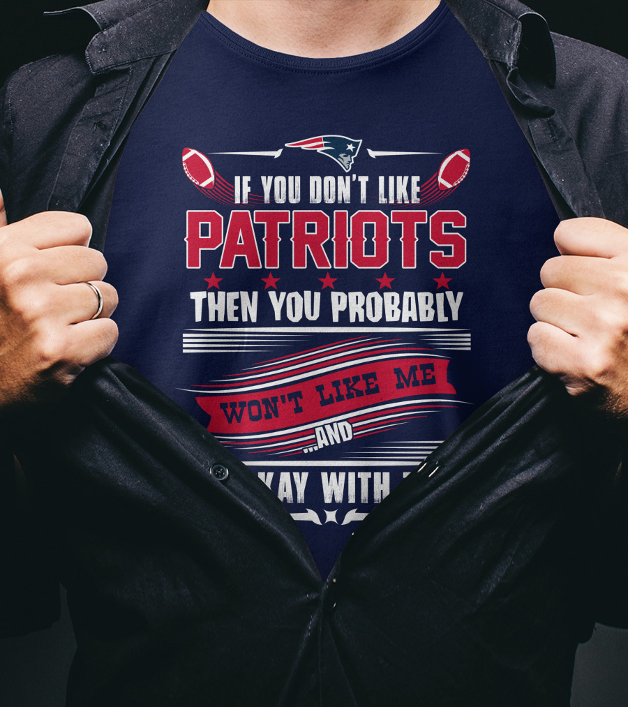 New England Patriots If You Don't Like Patriots Then You Probably Won't Like Me And I'm Okay With That T-Shirt