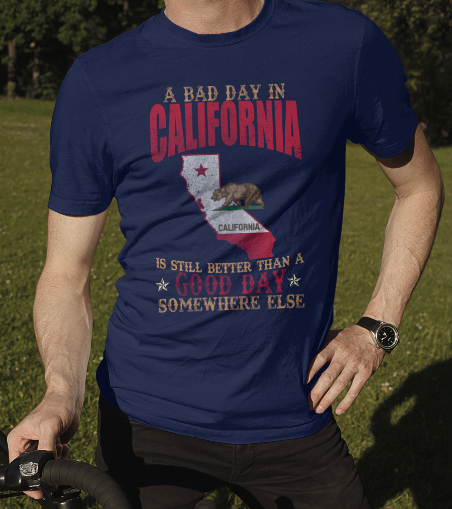 A Bad Day In California Is Still Better Than A Good Day Somewhere Else California Map Bear Flag T-Shirt