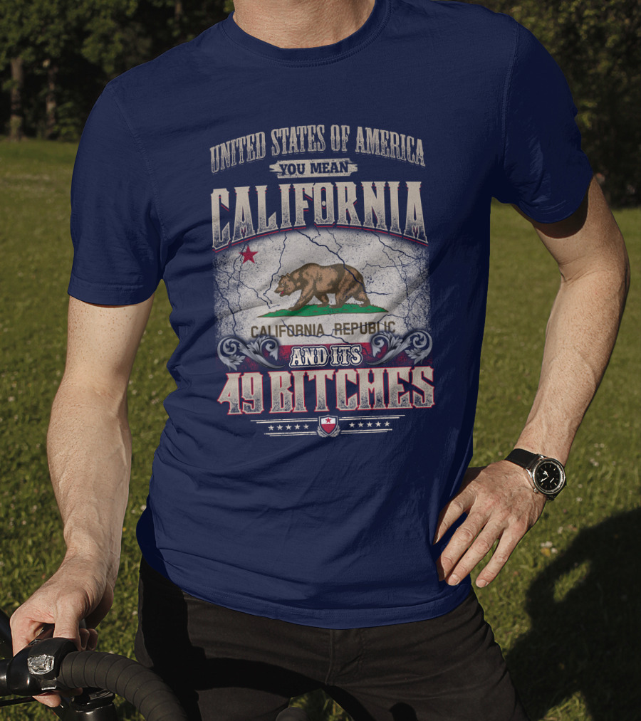 United States Of America You Mean California Republic And Its 49 Bitches T-Shirt