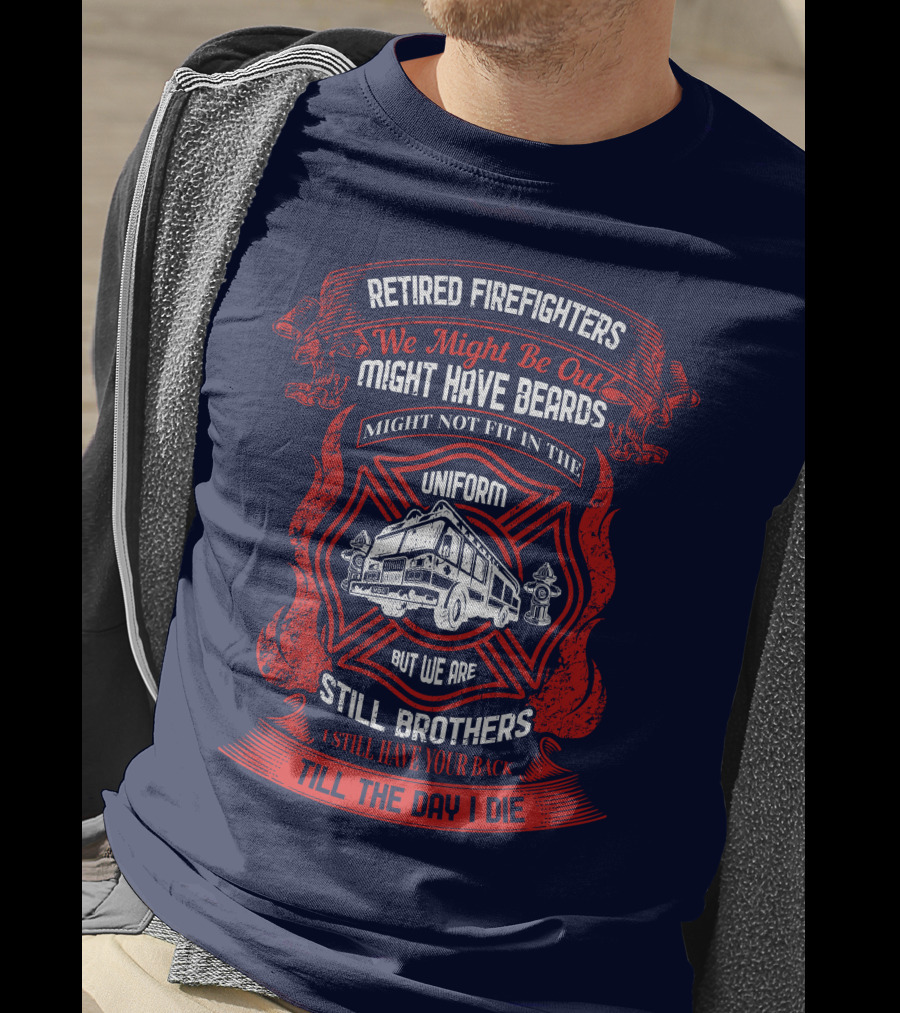 Retired Firefighters We Might Be Out Might Have Beards Still Brothers Till The Day I Die T-Shirt