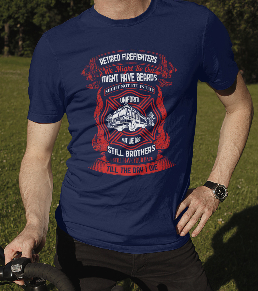 Retired Firefighters We Might Be Out Might Have Beards Still Brothers Till The Day I Die T-Shirt