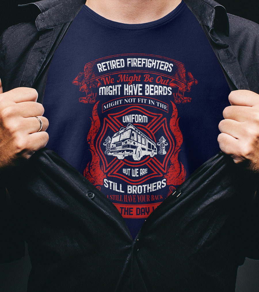 Retired Firefighters We Might Be Out Might Have Beards Still Brothers Till The Day I Die T-Shirt