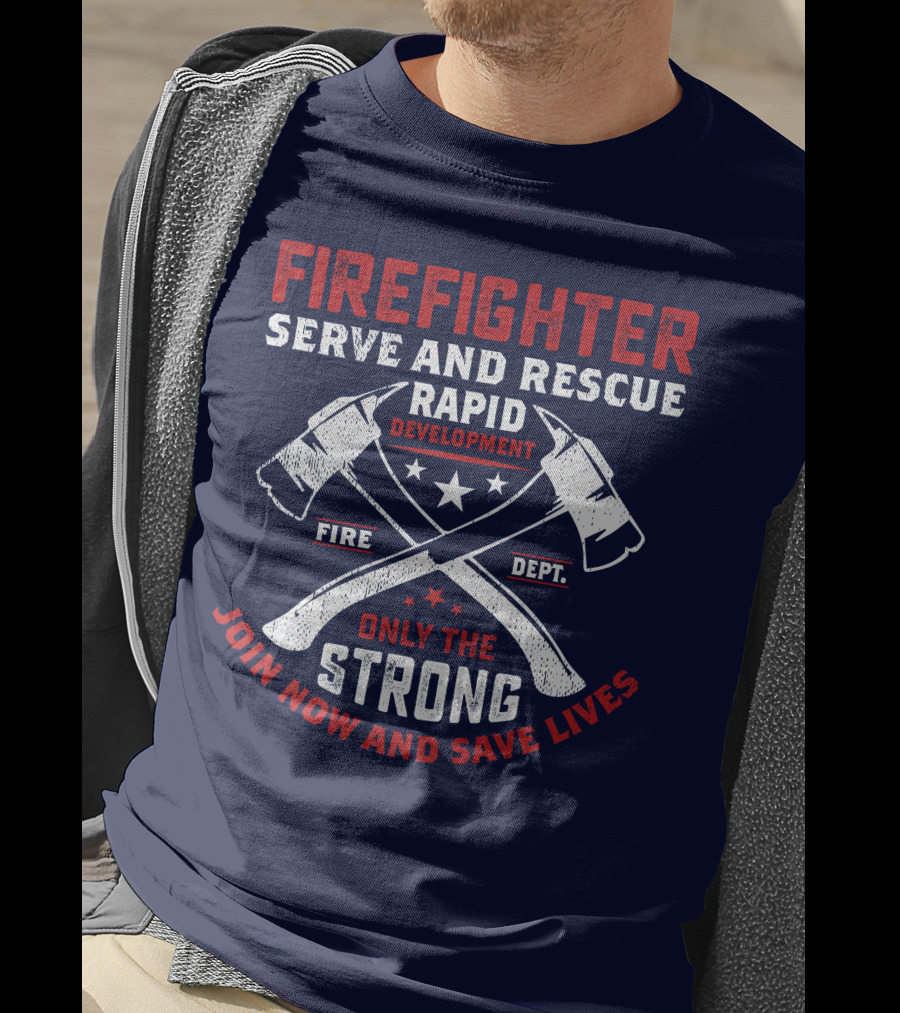 Firefighter Serve And Rescue Rapid Development Fire Dept Only The Strong Join Now And Save Lives T-Shirt