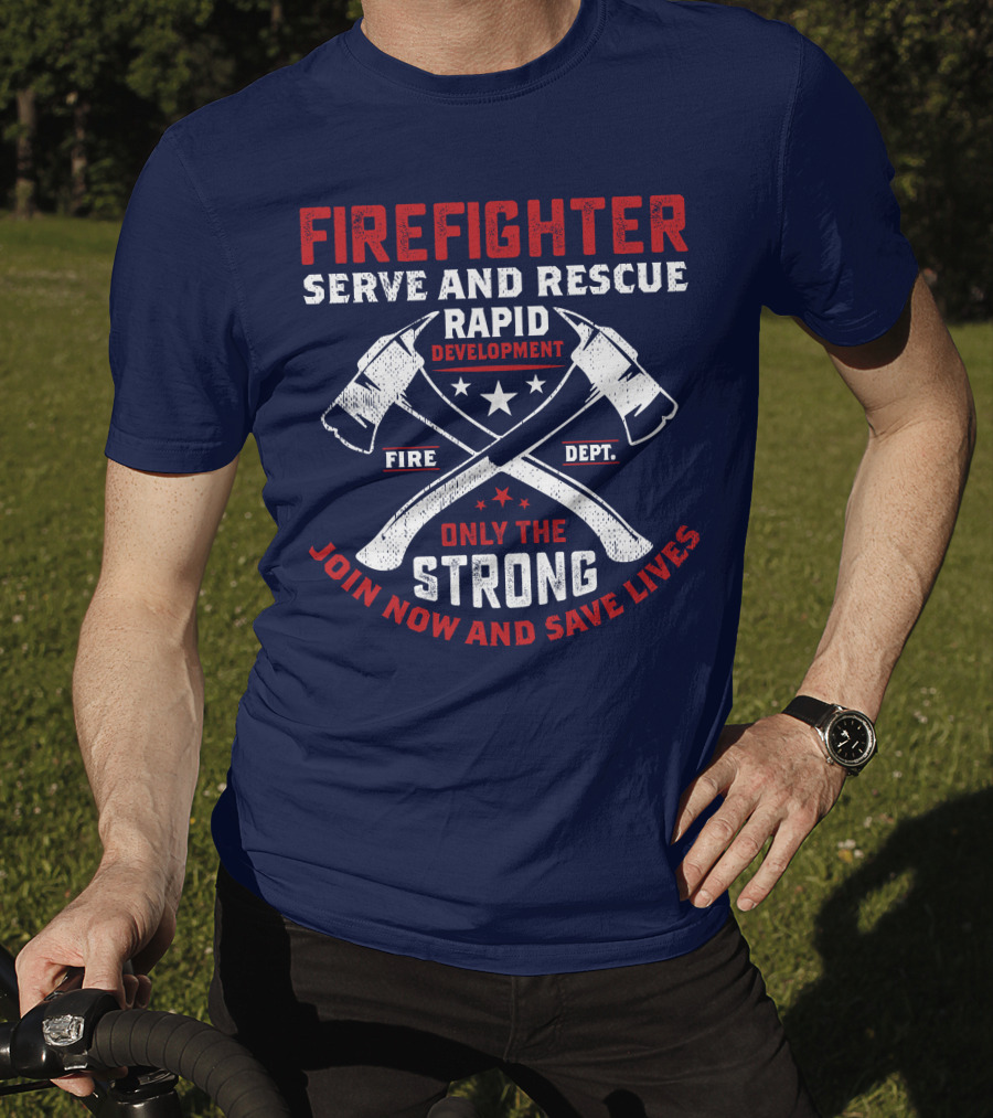 Firefighter Serve And Rescue Rapid Development Fire Dept Only The Strong Join Now And Save Lives T-Shirt