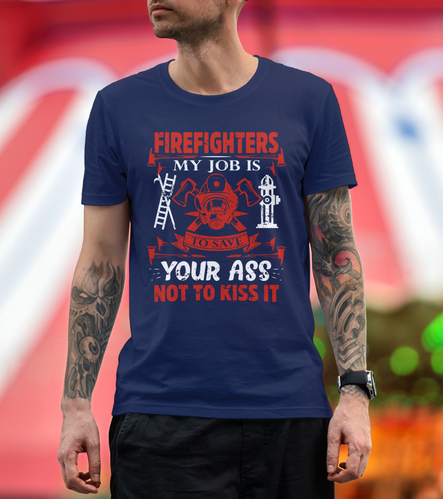 Firefighters My Job Is To Save Your Ass Not To Kiss It T-Shirt