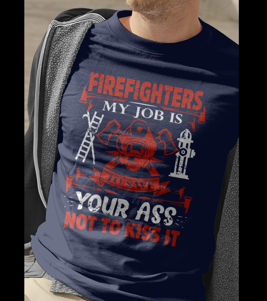 Firefighters My Job Is To Save Your Ass Not To Kiss It T-Shirt