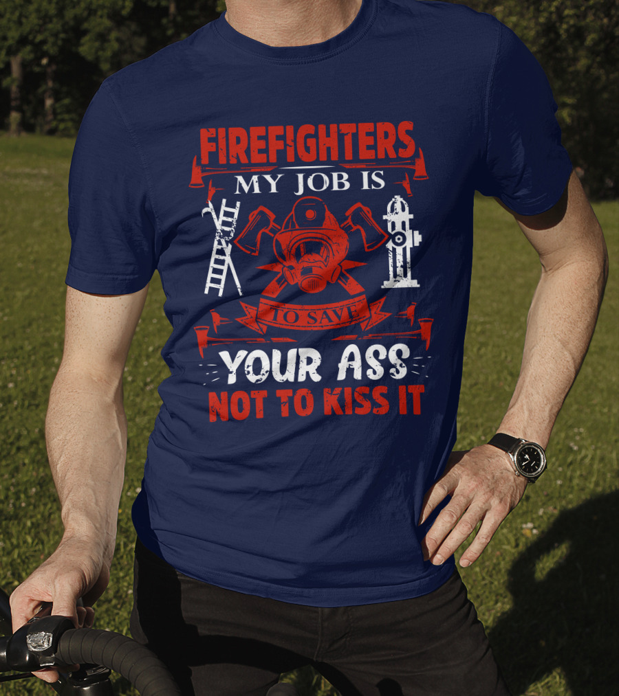 Firefighters My Job Is To Save Your Ass Not To Kiss It T-Shirt
