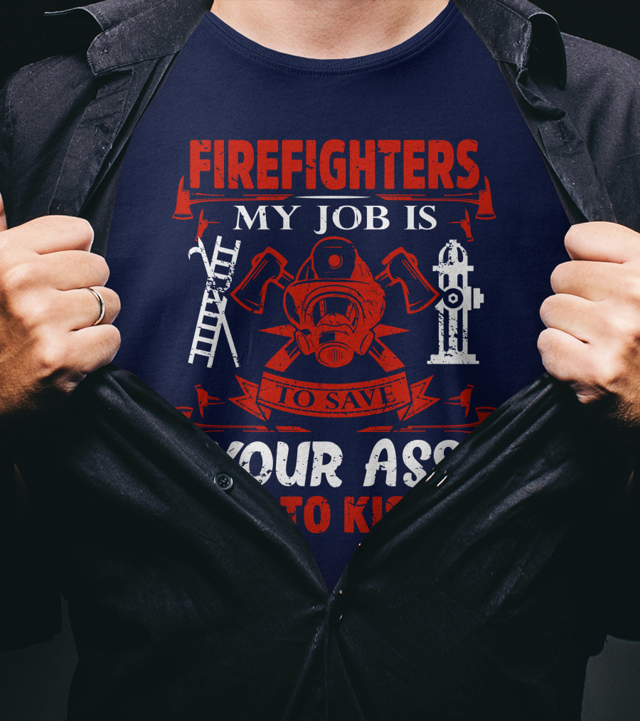 Firefighters My Job Is To Save Your Ass Not To Kiss It T-Shirt