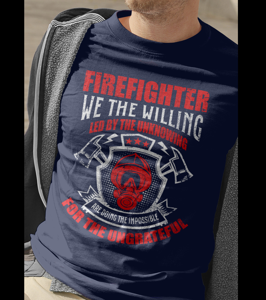 Fire Fighter We The Willing Led By The Unknowing For The Ungrateful T-Shirt