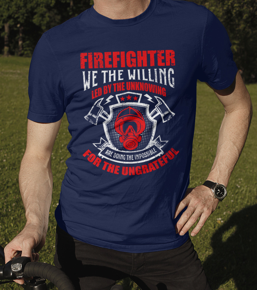 Fire Fighter We The Willing Led By The Unknowing For The Ungrateful T-Shirt