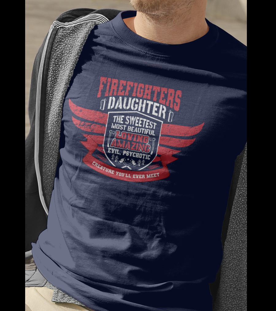 Firefighters Daughter Sweetest Beautiful Loving Amazing Evil Psychotic Creature You'll Ever Meet T-Shirt