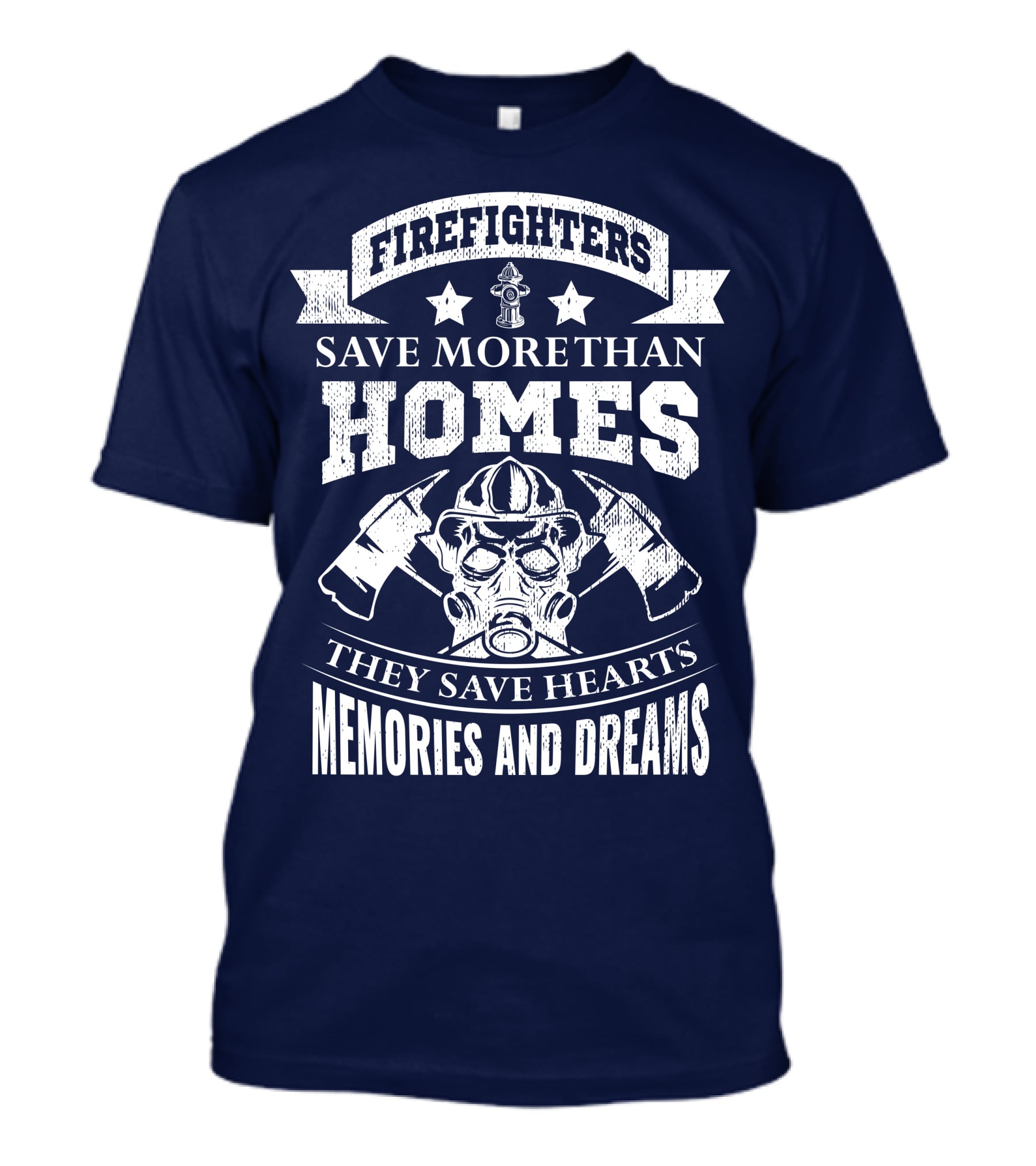 Firefighters Save More Than Homes They Save Hearts Memories And Dreams T-Shirt
