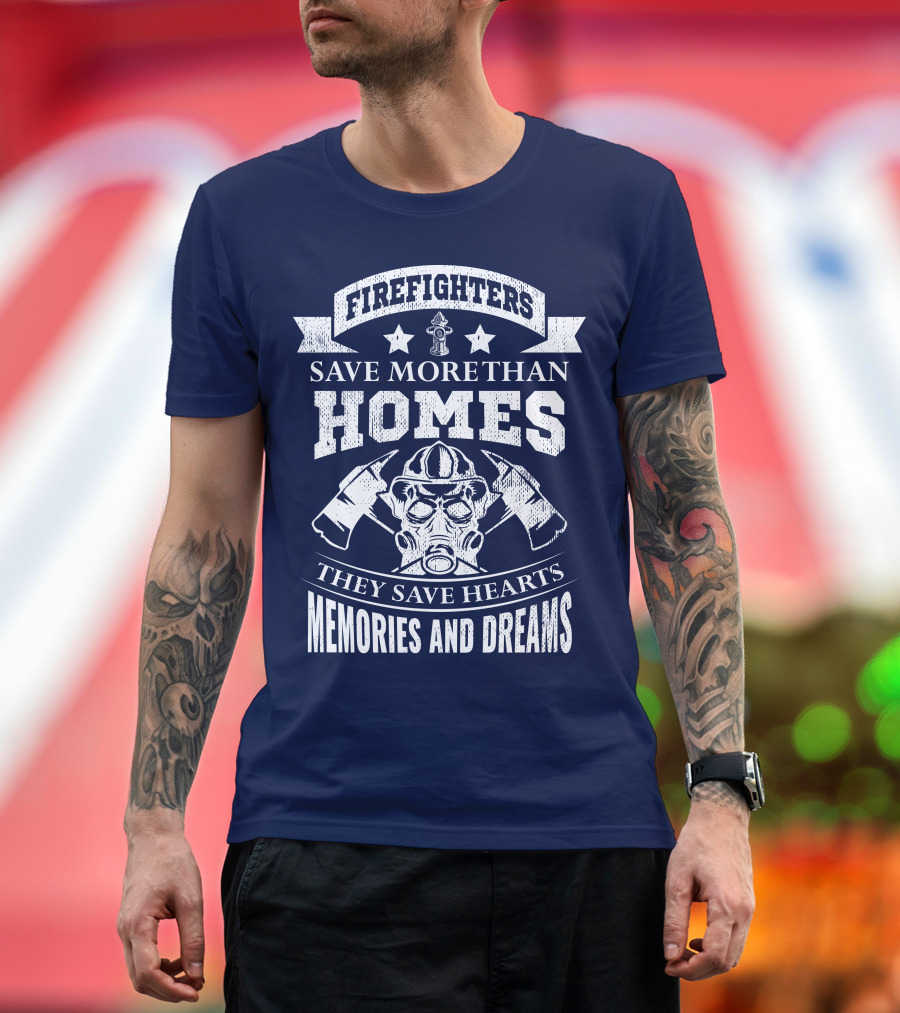 Firefighters Save More Than Homes They Save Hearts Memories And Dreams T-Shirt
