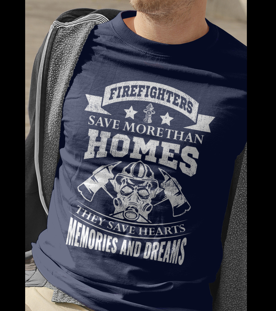 Firefighters Save More Than Homes They Save Hearts Memories And Dreams T-Shirt