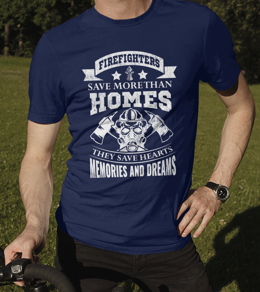 Firefighters Save More Than Homes They Save Hearts Memories And Dreams T-Shirt