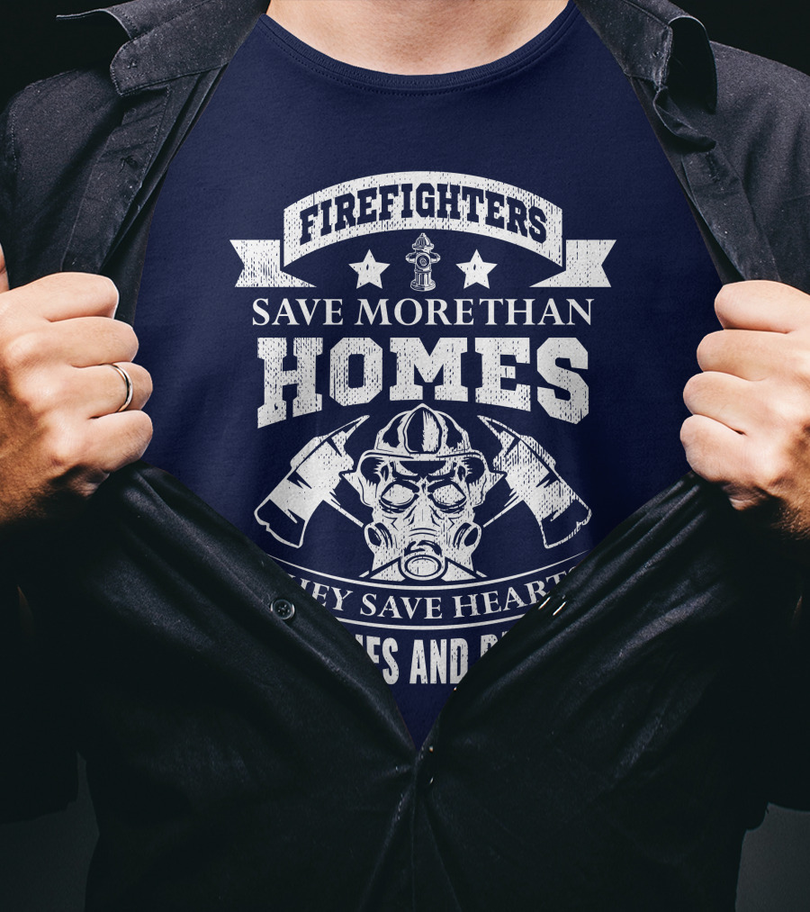 Firefighters Save More Than Homes They Save Hearts Memories And Dreams T-Shirt