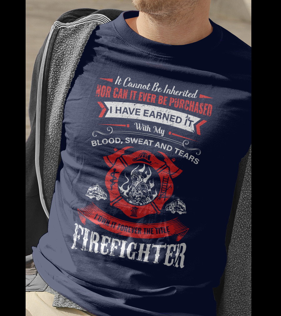 I Have Earned It With My Blood Sweat And Tears Firefighter T-Shirt