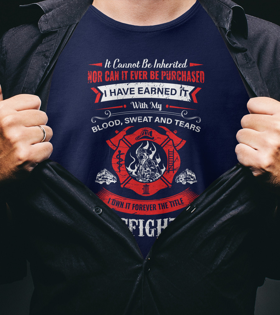I Have Earned It With My Blood Sweat And Tears Firefighter T-Shirt