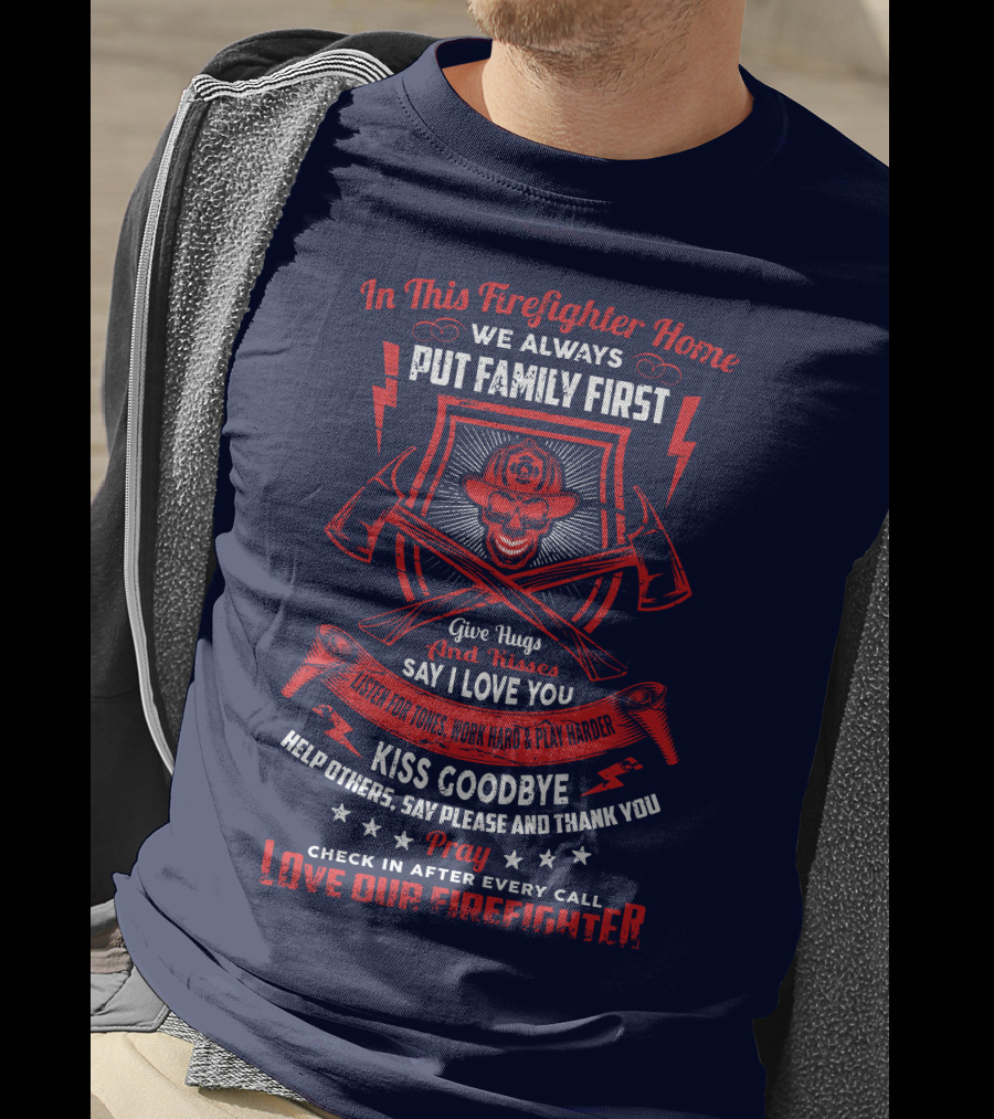 In This Firefighter Home We Always Put Family First Give Hugs And Kisses Say I Love You Listen For Tones Work Hard Play Harder Kiss Goodbye Help Others Say Please And Thank You Pray Check In After Every Call Love Our Firefighter T-Shirt