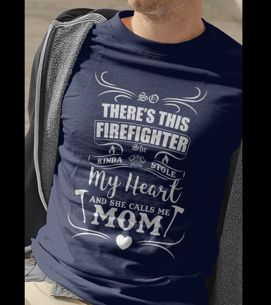 So There's This Firefighter She Kinda Stole My Heart And She Calls Me Mom T-Shirt