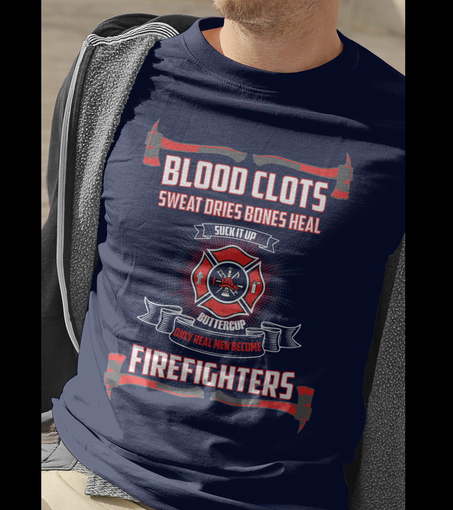 Blood Clots Sweat Dries Bones Heal Suck It Up Buttercup Only Real Men Become Firefighters T-Shirt