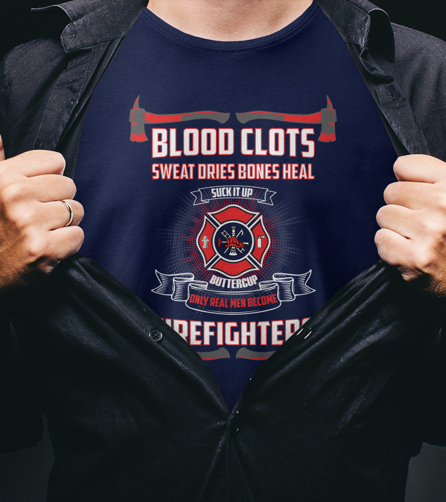 Blood Clots Sweat Dries Bones Heal Suck It Up Buttercup Only Real Men Become Firefighters T-Shirt