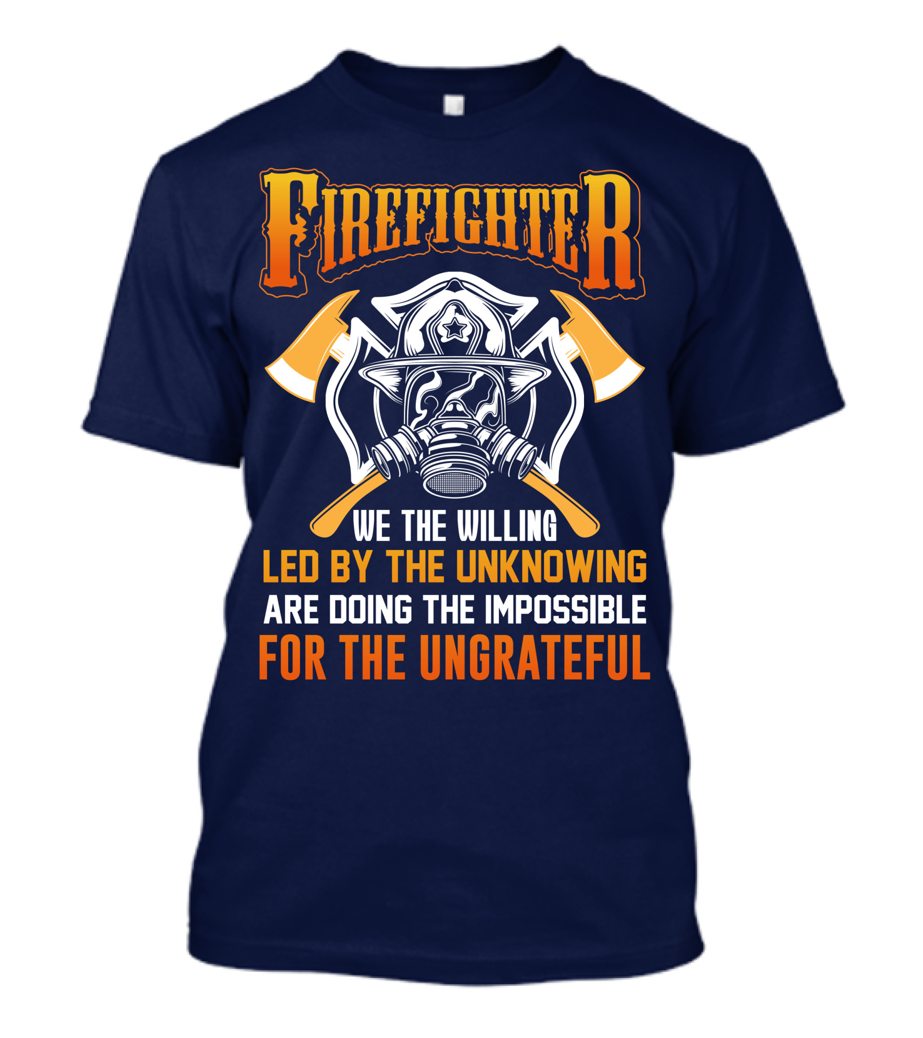 Firefighter We The Willing Led By The Unknowing Are Doing The Impossible For The Ungrateful T-Shirt