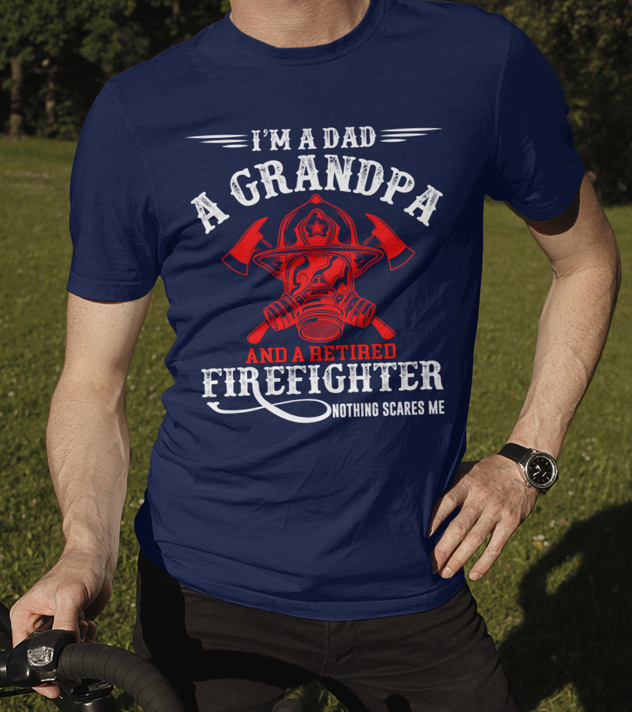 I'm A Dad A Grandpa And A Retired Firefighter Nothing Scares Me T-Shirt