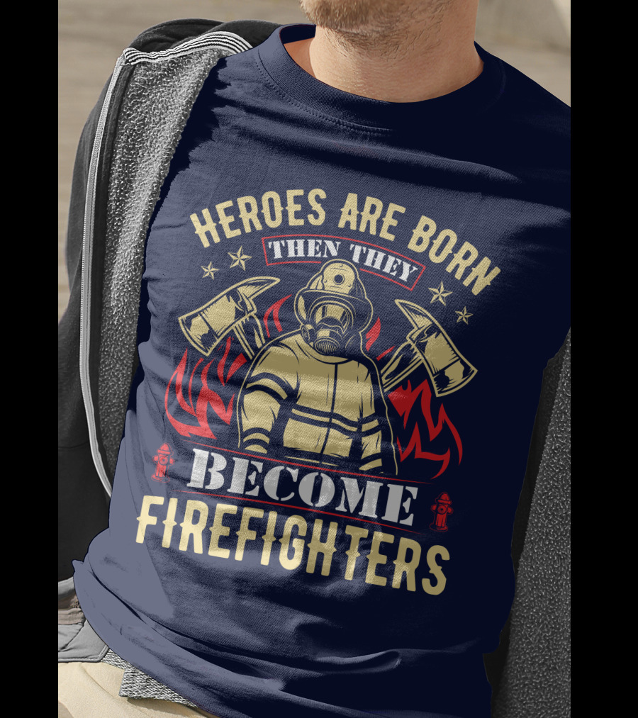 Heroes Are Born Then They Become Firefighters T-Shirt