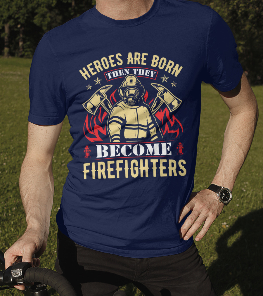 Heroes Are Born Then They Become Firefighters T-Shirt
