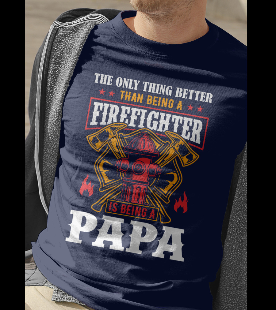 The Only Thing Better Than Being A Firefighter Is Being A Papa T-Shirt