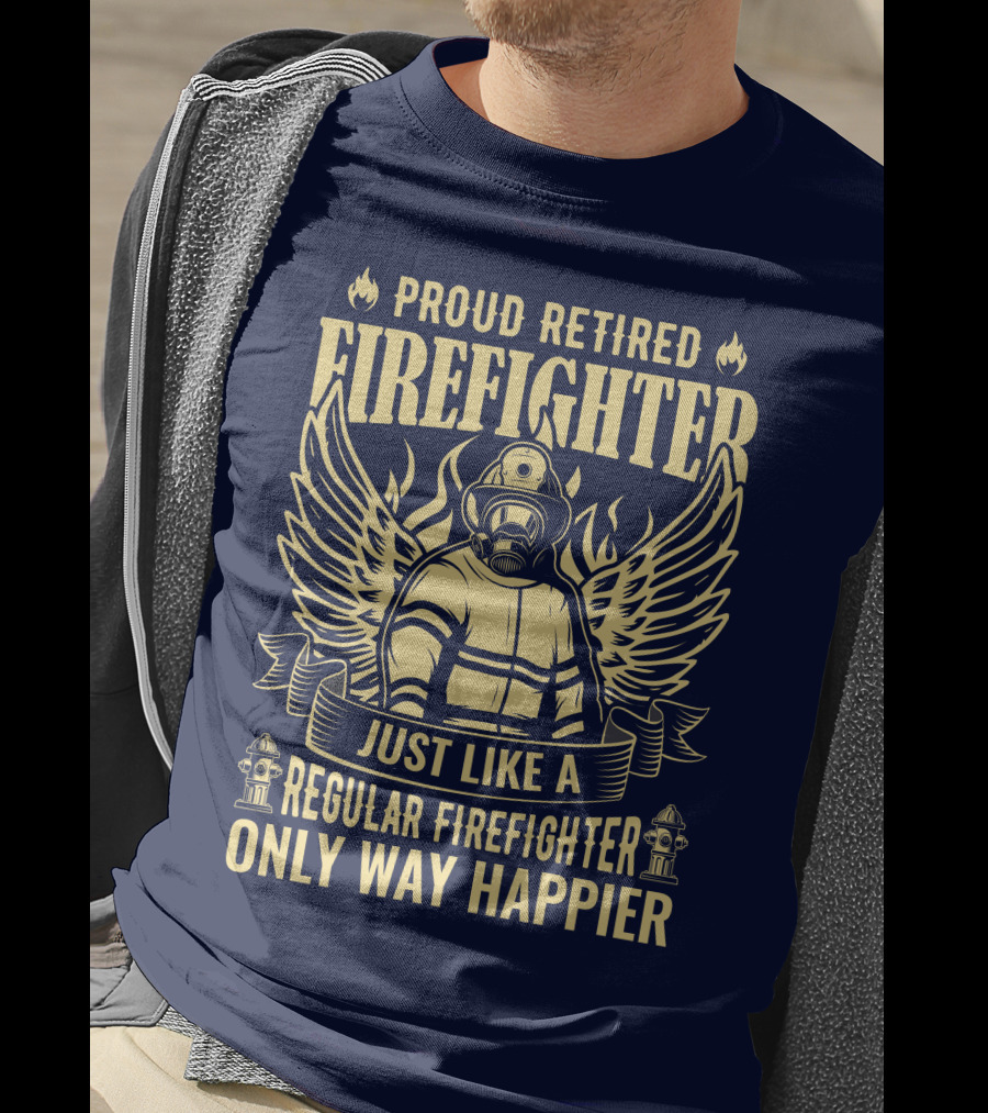 Proud Retired Firefighter Just Like A Regular Firefighter Only Way Happier T-Shirt