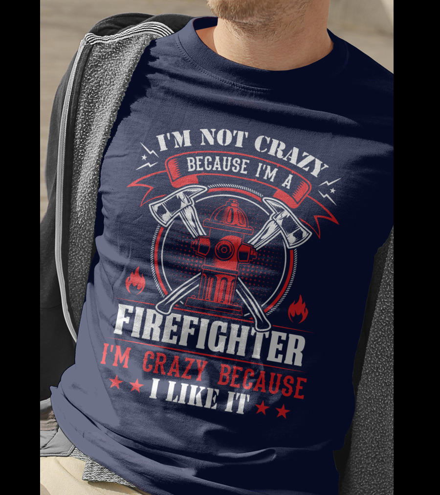 I'm Not Crazy Because I'm A Firefighter I'm Crazy Because I Like It T-Shirt