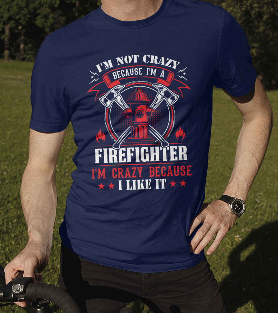 I'm Not Crazy Because I'm A Firefighter I'm Crazy Because I Like It T-Shirt