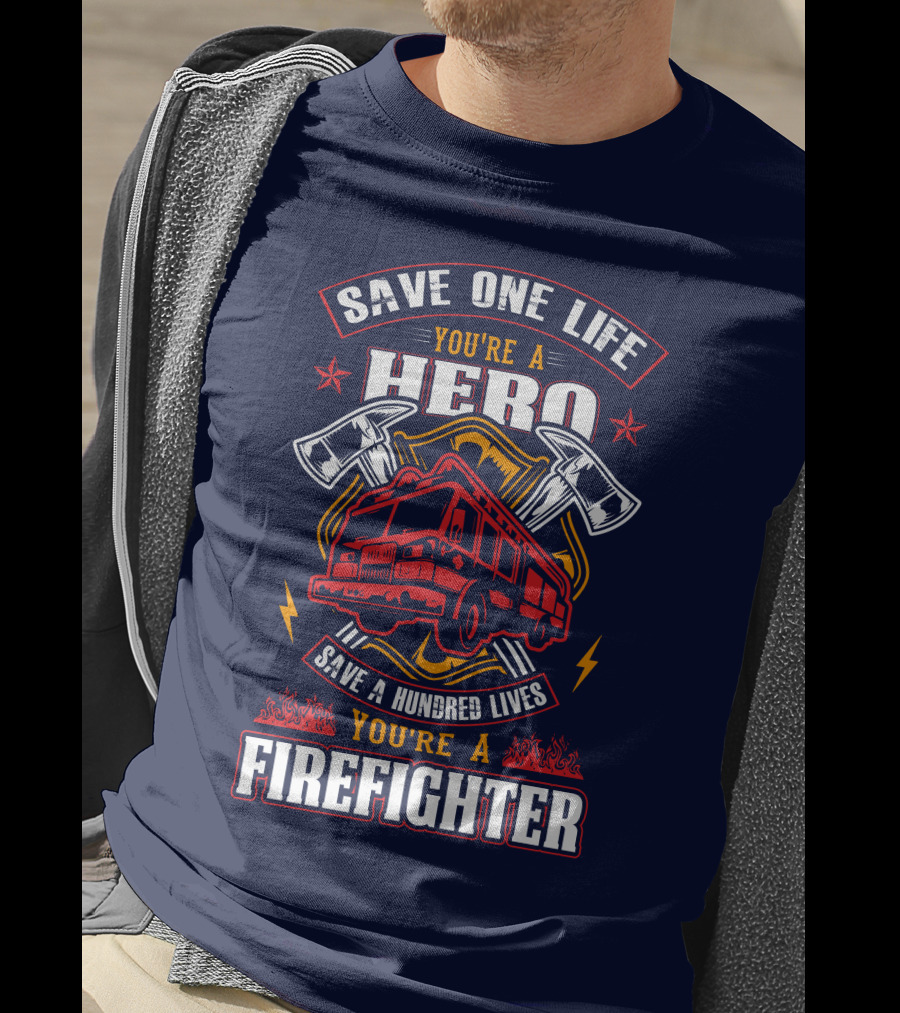 Save One Life You're A Hero Save A Hundred Lives You're A Firefighter T-Shirt