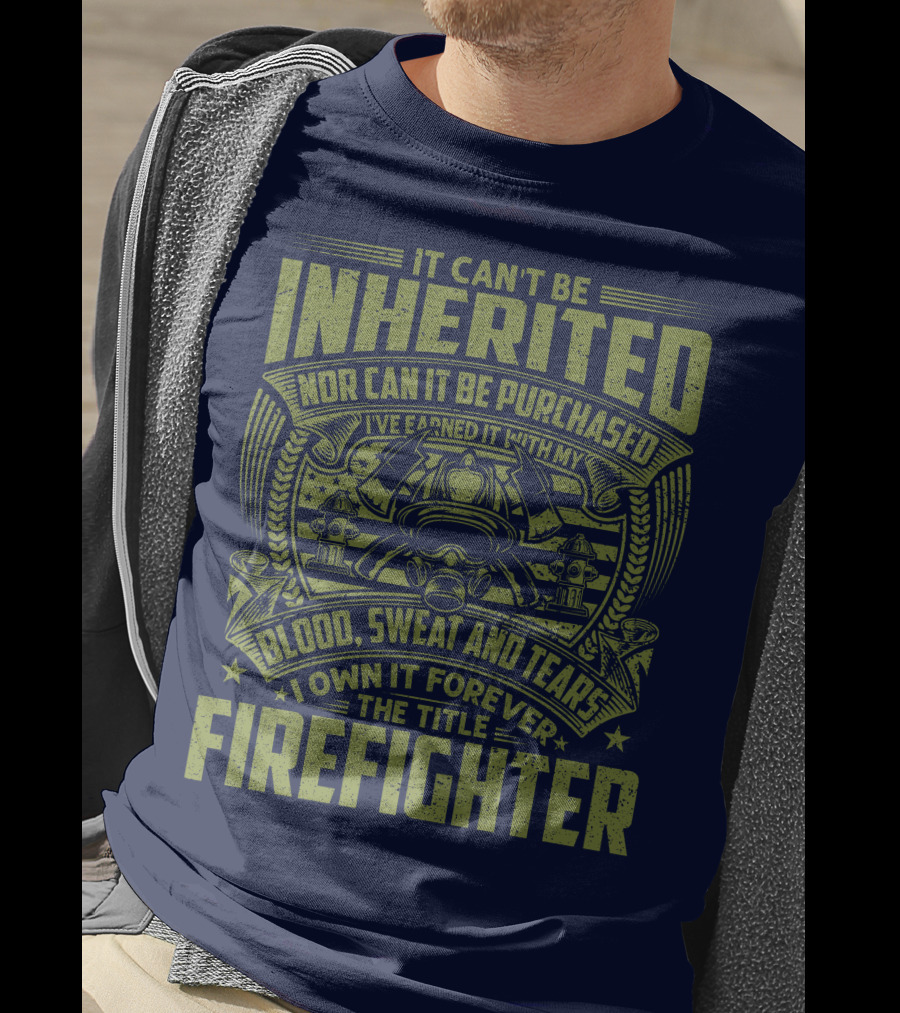 It Can't Be Inherited Nor Can It Be Purchased Blood Sweat And Tears I Own It Forever The Title Firefighter T-Shirt